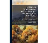Le Grand Dictionnaire GÃ(c)ographique, Historique Et Critique...