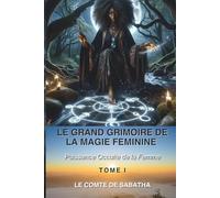 LE GRAND GRIMOIRE DE LA MAGIE FÉMININE: Pourquoi la femme est l'instrument magique le plus puissant jamais créé