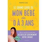 Le grand guide de mon bébé de 0 à 3 ans: Tout ce qu'il faut savoir pour accueillir sereinement votre enfant: 31549