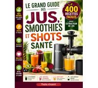 Le Grand Guide des Jus, Smoothies et Shots Santé : 400 recettes faciles pour extracteur de jus