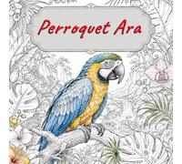 Le Grand Livre de Coloriage Perroquet Ara: Magnifiques perroquets exotiques avec des scènes de nature, de maison et de fantaisie