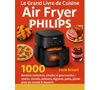 Le Grand Livre de Cuisine Air Fryer Philips: 1000 Recettes exclusives, simples et gourmandes : snacks, viandes, poissons, légumes, pains, pizzas, plats du monde & desserts