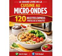 Le Grand Livre de la Cuisine au Micro-ondes : 120 Recettes Express Prêtes en 15 Minutes - Plats Complets, Desserts et Repas Faciles et Petit Budget pour Tous les Jours