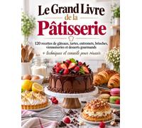 Le Grand Livre de la Pâtisserie: 120 recettes de gâteaux, tartes, entremets, brioches, viennoiseries et desserts gourmands + techniques et conseils pour réussir