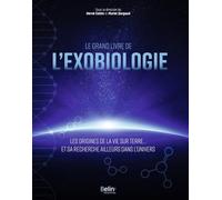 Le grand livre de l'exobiologie: Les origines de la vie sur Terre... et sa recherche ailleurs dans l'Univers