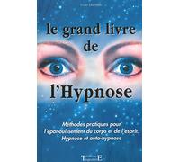 Le grand livre de l'Hypnose: Méthodes pratiques pour l'épanouissement du corps et de l'esprit, hypnose et auto-hypnose