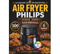 Le Grand Livre De Recettes Air Fryer Philips Série 2000 Pour Débutants: Plus de 500 recettes faciles et rapides pour cuire, rôtir, rendre croustillant ... pour toute la famille et les amis.