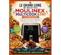 LE GRAND LIVRE DE RECETTES MOULINEX MULTICOOK & FRY: Le guide ultime du multicuiseur et de la cuisson sans huile avec plus de 70 recettes testées et ... rôtis, viandes tendres et desserts faciles