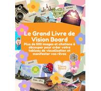 Le Grand Livre de Vision Board: Plus de 500 images et citations à découper pour créer votre tableau de visualisation et manifester vos rêves