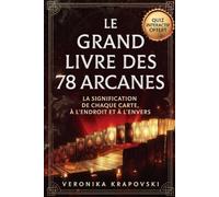 LE GRAND LIVRE DES 78 ARCANES La Signification de Chaque Carte à l’Endroit et à l’Envers: Tarot pour Débutants et Confirmés : Signification des 78 Cartes + Arcanes Majeurs et Mineurs