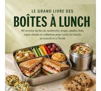 LE GRAND LIVRE DES BOÎTES À LUNCH: 80 recettes faciles de sandwichs, wraps, salades, bols, repas chauds et collations pour varier les lunchs au travail et à l’école