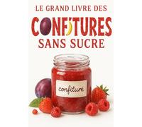 Le grand livre des confitures sans sucre: Découvrez comment réaliser facilement de délicieuses confitures sans sucre raffiné. Recettes maison à base de fruits frais.