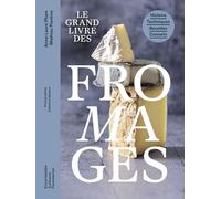 Le grand livre des fromages: Histoire - Techniques - Recettes - Conseils