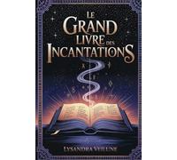Le Grand Livre des Incantations: 100 Incantations et Rituels - Toutes les formules indispensables, regroupées par objectif (amour, protection, prospérité, santé, énergie).