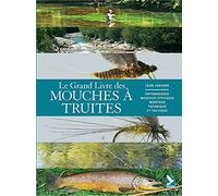 Le grand livre des mouches à truite: entomologie, mouches efficaces, montage, technique et tactique