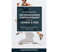 Le grand livre des programmes d'entraînement pour la course à pied: des programmes d’entraînement adaptés à tous niveaux, du débutant au coureur ambitieux