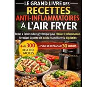 LE GRAND LIVRE DES RECETTES ANTI-INFLAMMATOIRES À L’AIR FRYER: Repas à faible indice glycémique pour réduire l’inflammation, favoriser la perte de poids et améliorer la digestion | + de 300 recettes