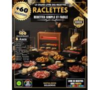 LE GRAND LIVRE DES RECETTES RACLETTES: Plus de 60 Recettes Authentiques et Créatives Illustrées - Traditions Savoyardes, Innovations Modernes, Végétarien, Terre-Mer et Desserts Surprenants