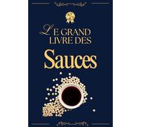 Le Grand Livre des Sauces - 100 Recettes Incontournables: De la gastronomie française aux saveurs du monde : sauces classiques, modernes et exotiques pour sublimer tous vos plats