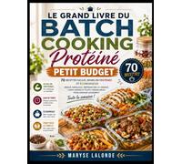 LE GRAND LIVRE DU BATCH COOKING PROTÉINÉ PETIT BUDGET: 70 Recettes Faciles, Riches en Protéines et Économiques • Menus Familiaux, Préparation à ... pour Manger Sainement Toute la Semaine