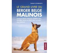 Le grand livre du Berger Belge Malinois: Comment choisir, éduquer, socialiser, faire travailler, nourrir et aimer votre nouveau chiot Malinois