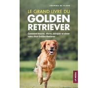Le grand livre du Golden Retriever: Comment trouver, élever, éduquer et aimer votre chiot Golden Retriever