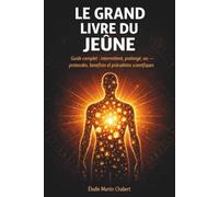 Le Grand Livre du Jeûne: Guide complet : intermittent, prolongé, sec - protocoles, bénéfices et précautions scientifiques