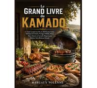 Le Grand Livre du Kamado: Le Guide Complet Avec Plus de 200 Recettes Faciles, Techniques de Cuisson, Fumage, Grillades, Pizzas, Pains, Desserts et ... pour Maîtriser Votre Barbecue Kamado