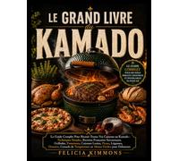 Le Grand Livre du Kamado: Le Guide Complet Pour Réussir Toutes Vos Cuissons au Kamado: Techniques Simples, Recettes Françaises Savoureuses, Grillades, ... de Température et Menus Faciles pour Déb