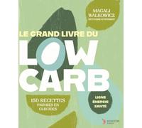 Le grand livre du Low Carb: LES ALIMENTATIONS FAIBLES EN GLUCIDES La solution sur mesure pour perdre du poids et améliorer sa santé