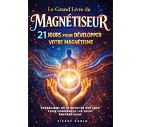 Le Grand Livre du Magnétiseur : 21 jours pour développer votre magnétisme: Programme de 10 minutes par jour pour comnencer les soins énergétiques