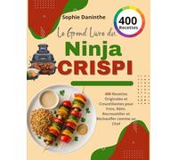Le Grand Livre du Ninja CRISPi: 400 Recettes Originales et Croustillantes pour Frire, Rôtir, Recroustiller et Réchauffer comme un Chef