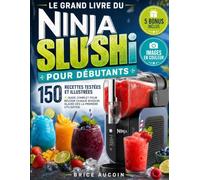 Le Grand Livre du Ninja SLUSHi pour Débutants: 150 Recettes Testées et Illustrées + Guide Complet pour Réussir Chaque Boisson Glacée dès la Première Utilisation