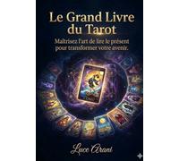 LE GRAND LIVRE DU TAROT: Maîtrisez l'art de lire le présent pour transformer votre avenir