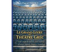 LE GRAND LIVRE DU THÉÂTRE GREC: Guide complet de toutes les pièces conservées d’Eschyle, Sophocle, Euripide et Aristophane (Pascal THIERCY - Théâtre grec)