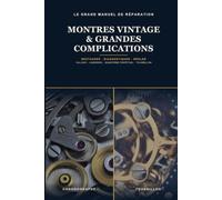 Le Grand Manuel de Réparation des Montres Vintage: Comprendre, diagnostiquer et restaurer les calibres anciens et les grandes complications - du chronographe Valjoux au tourbillon, pas à pas