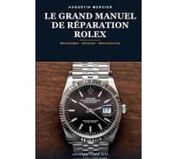 Le Grand Manuel de Réparation Rolex: Mécanismes, révision, étanchéité Oyster et restauration vintage - calibres 1030 à 3235, pas à pas