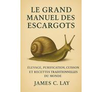 LE GRAND MANUEL DES ESCARGOTS: Élevage, purification, cuisson et recettes traditionnelles du monde