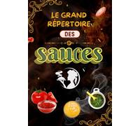 Le Grand Répertoire des Sauces - 120 Recettes Classiques, Internationales et Modernes pour Sublimer Vos Plats: Sauces françaises, italiennes, ... Viandes, Poissons, Légumes et Pâtes