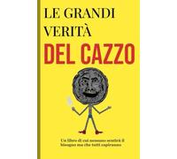Le grandi verità del cazzo: La guida definitiva alle grandi verità che nessuno osa dire