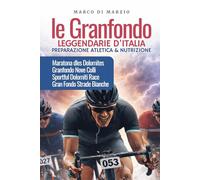 Le Granfondo leggendarie d’Italia. Preparazione Atletica & Nutrizione: Maratona dles Dolomites,Granfondo Nove Colli, Sportful Dolomiti Race, Gran ... per ciclisti amatoriali e cicloturisti)