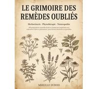 Le Grimoire des remèdes oubliés: 400 solutions naturelles faciles et classées par symptômes avec indications claires et précautions - Herboristerie - ... pour devenir autonome au quotidien