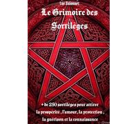 LE GRIMOIRE DES SORTILEGES: + de 250 sortilèges pour attirer la prospérité l'amour la protection la guérison et la connaissance