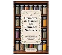 Le Grimoire du Manuel des Remèdes Naturels: Un guide étape par étape sur les herbes médicinales et les recettes d’huiles essentielles pour restaurer l’équilibre et la vitalité naturellement.