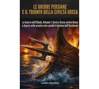 Le Guerre Persiane e il trionfo della civiltà greca: Le Guerre dell’Ellade, Volume 1: Dario e Serse contro Atene e Sparta nello scontro che cambiò il destino dell’Occidente