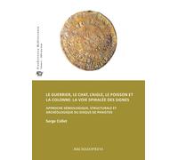 Le guerrier, le chat, l’aigle, le poisson et la colonne: la voie spiralee des signes : Approche semiologique, structurale et archeologique du disque de Phaistos