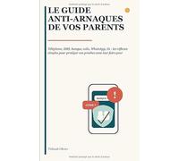Le guide anti-arnaques de vos parents: Téléphone, SMS, banque, colis, WhatsApp, IA : les réflexes simples pour protéger vos proches sans leur faire peur