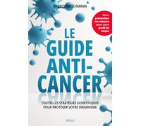 Le guide anti-cancer: Toutes les stratégies scientifiques pour protéger votre organisme