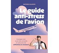Le guide anti-stress de l'avion: Voyagez zen avec les conseils et astuces de @Mathieu le steward