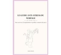 LE GUIDE ANTI-STRESS DU MARIAGE: Pour survivre à l’organisation et profiter vraiment du jour J